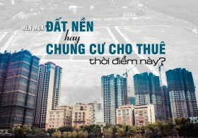 Nên mua đất nền hay đầu tư chung cư cho thuê thời điểm này?