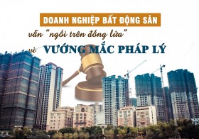 Doanh nghiệp bất động sản “ngồi trên đống lửa” vì vướng mắc pháp lý