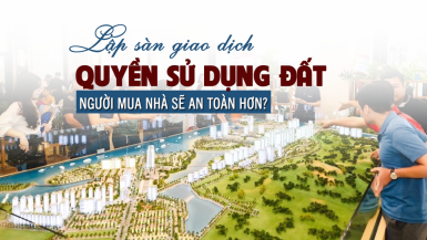 Lập sàn giao dịch quyền sử dụng đất: Người mua nhà sẽ an toàn hơn?